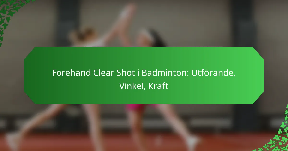 Forehand Clear Shot i Badminton: Utförande, Vinkel, Kraft