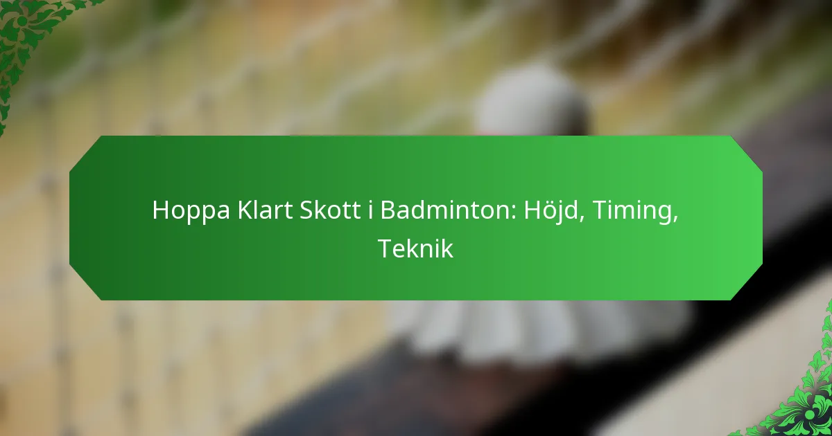Hoppa Klart Skott i Badminton: Höjd, Timing, Teknik