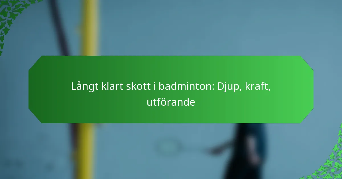 Långt klart skott i badminton: Djup, kraft, utförande