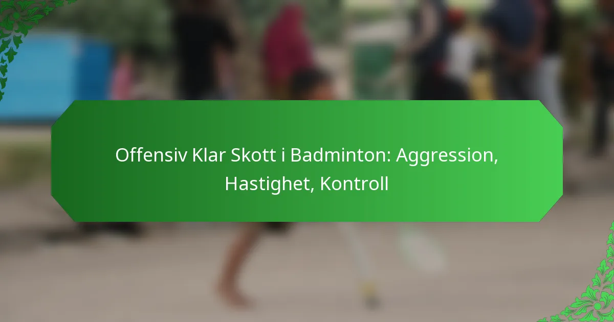 Offensiv Klar Skott i Badminton: Aggression, Hastighet, Kontroll