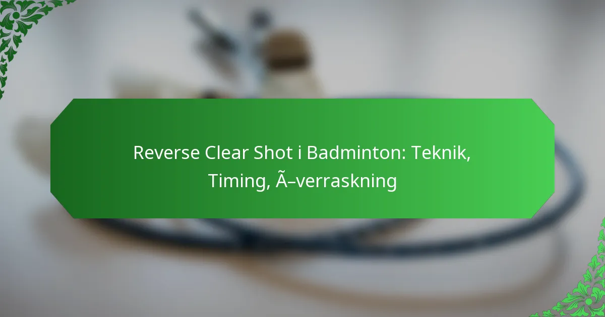Reverse Clear Shot i Badminton: Teknik, Timing, Överraskning