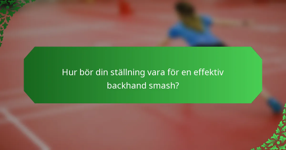 Hur bör din ställning vara för en effektiv backhand smash?