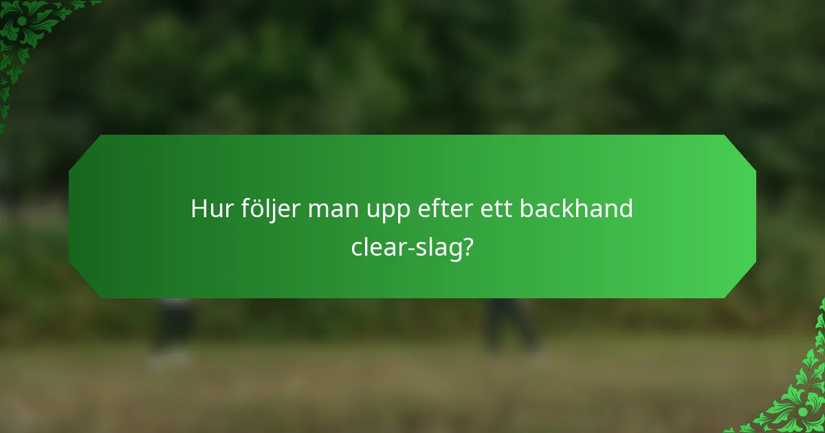 Hur följer man upp efter ett backhand clear-slag?