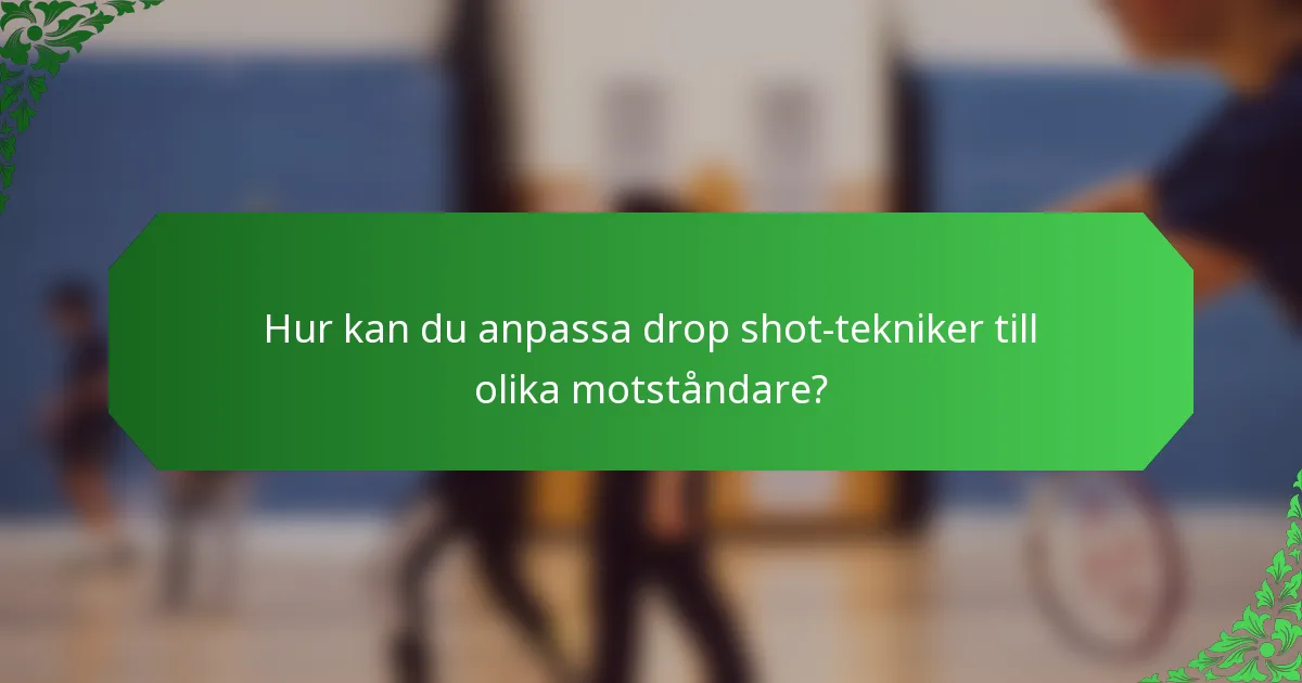 Hur kan du anpassa drop shot-tekniker till olika motståndare?