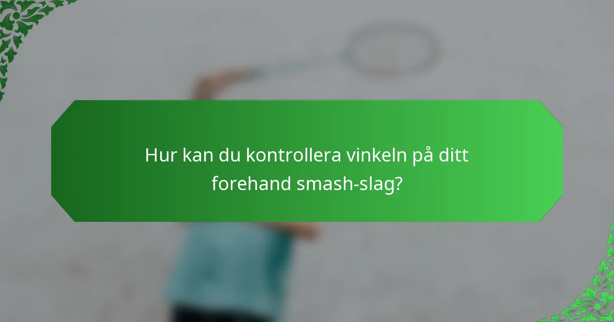 Hur kan du kontrollera vinkeln på ditt forehand smash-slag?