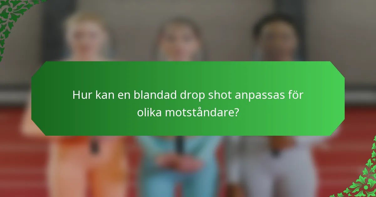 Hur kan en blandad drop shot anpassas för olika motståndare?