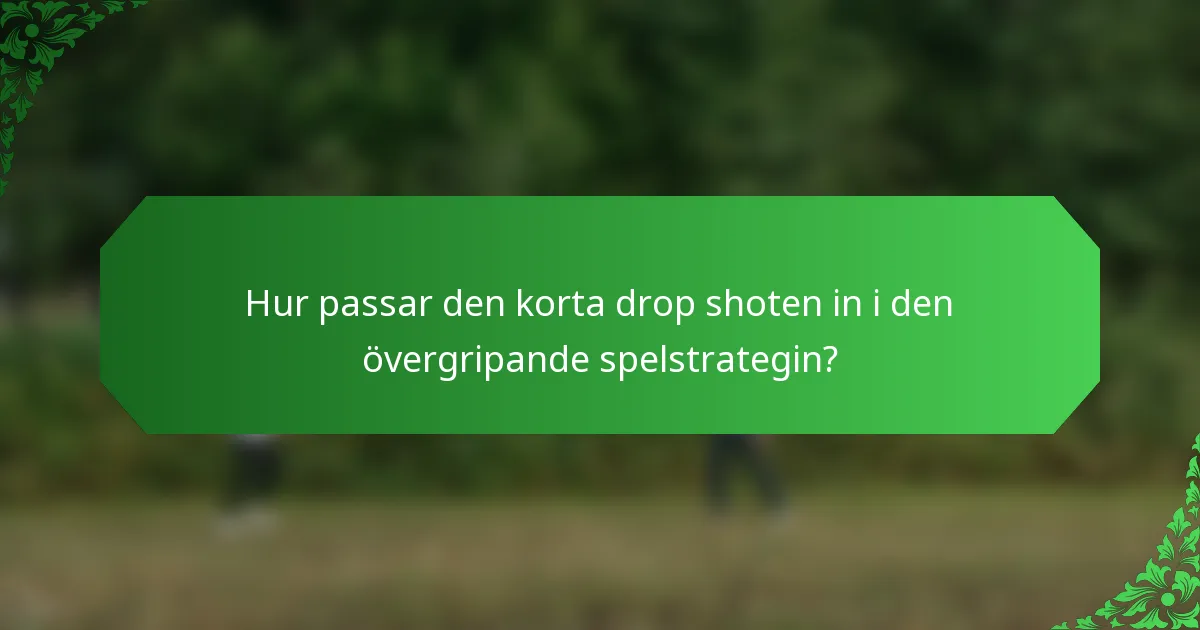 Hur passar den korta drop shoten in i den övergripande spelstrategin?