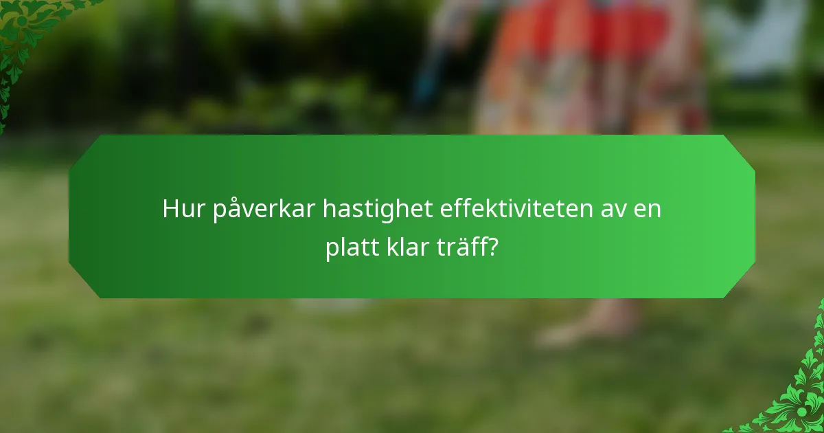 Hur påverkar hastighet effektiviteten av en platt klar träff?