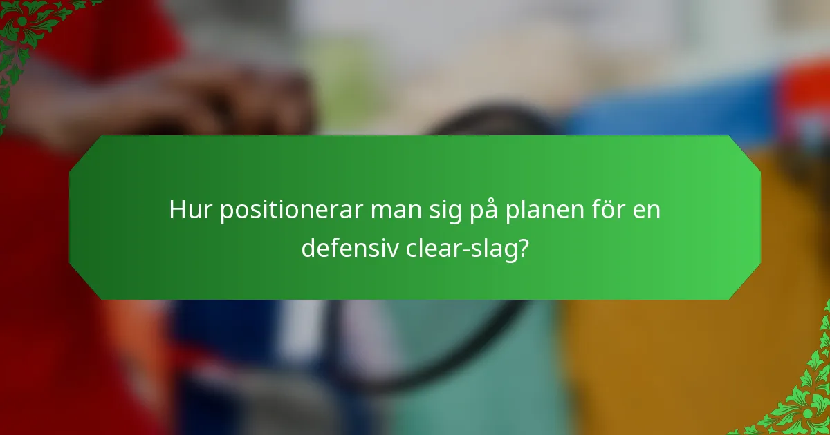 Hur positionerar man sig på planen för en defensiv clear-slag?