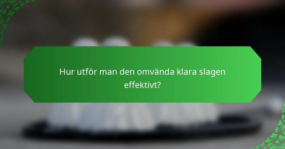 Hur utför man den omvända klara slagen effektivt?