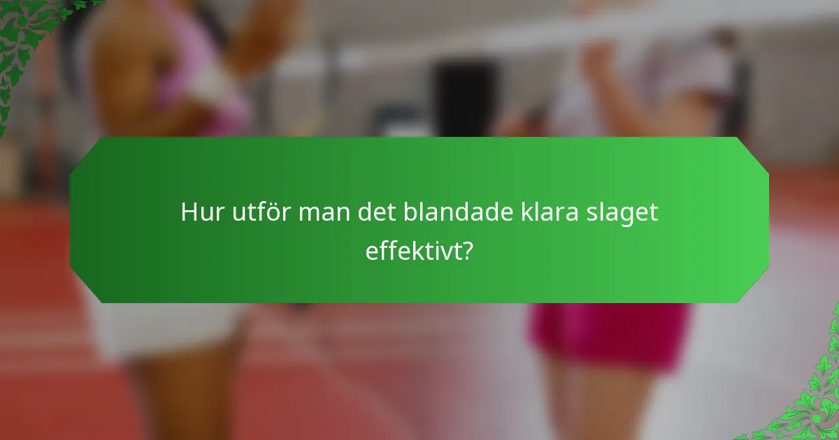 Hur utför man det blandade klara slaget effektivt?