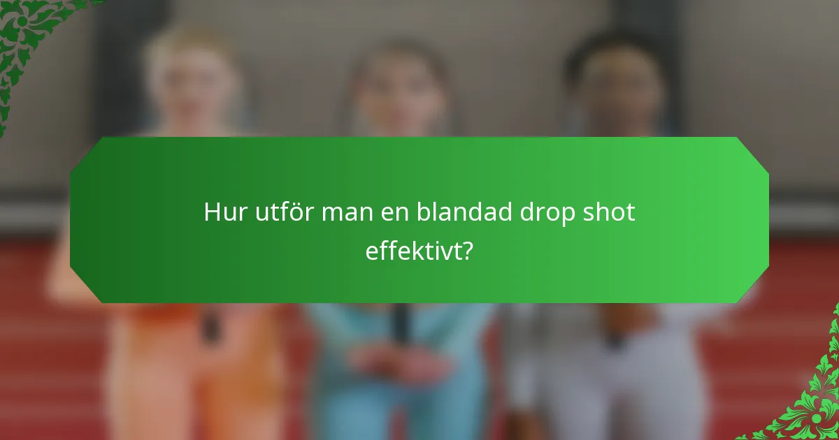 Hur utför man en blandad drop shot effektivt?
