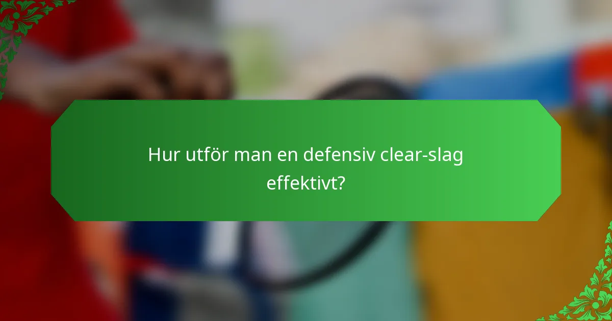 Hur utför man en defensiv clear-slag effektivt?