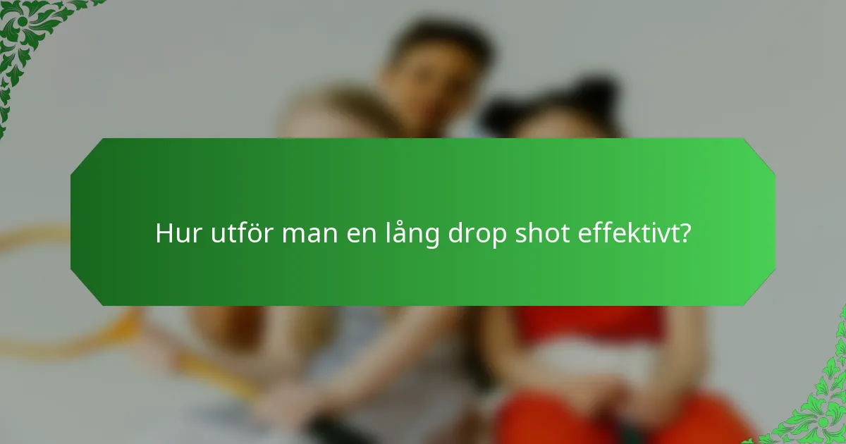 Hur utför man en lång drop shot effektivt?