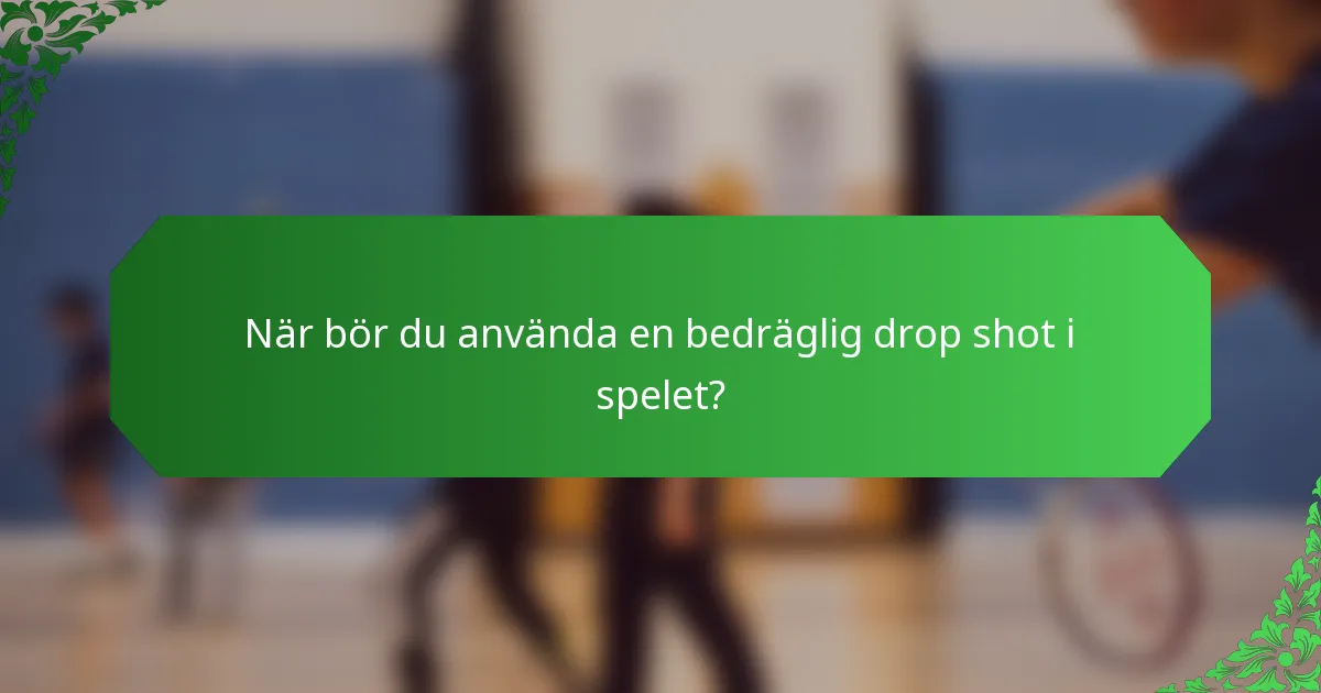 När bör du använda en bedräglig drop shot i spelet?