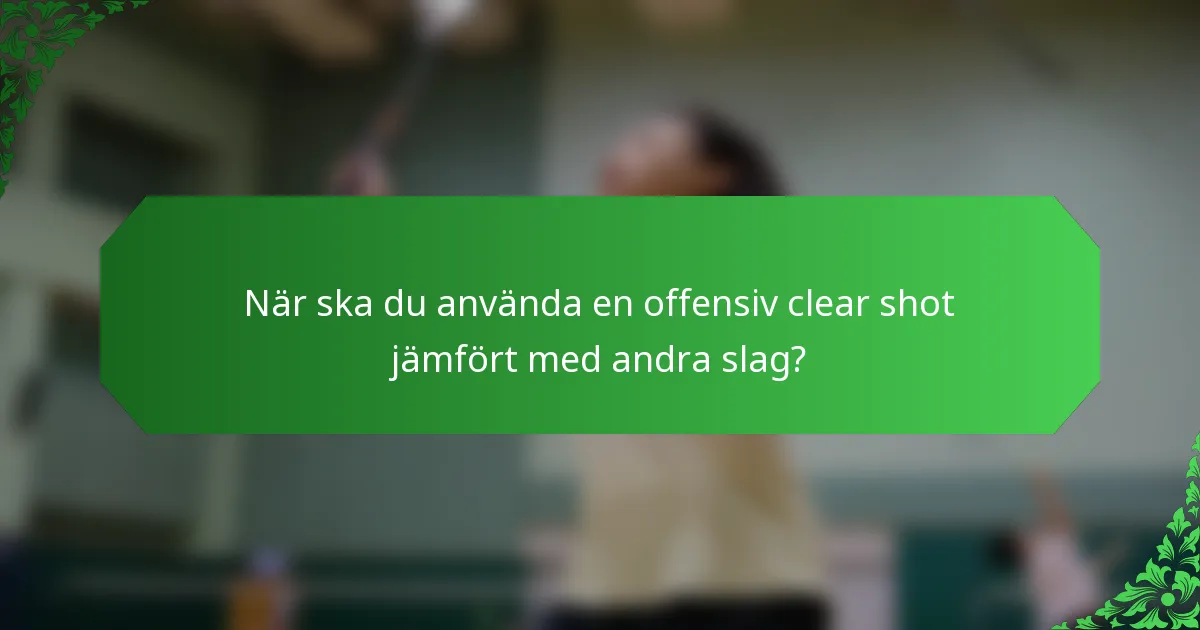 När ska du använda en offensiv clear shot jämfört med andra slag?