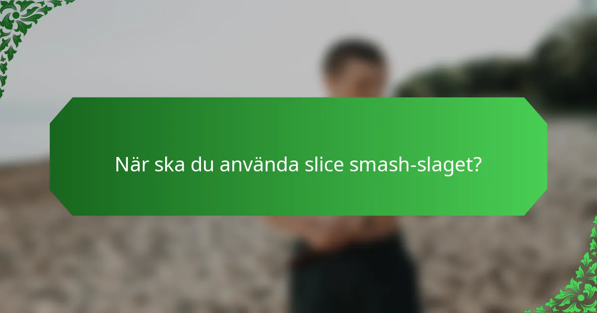När ska du använda slice smash-slaget?