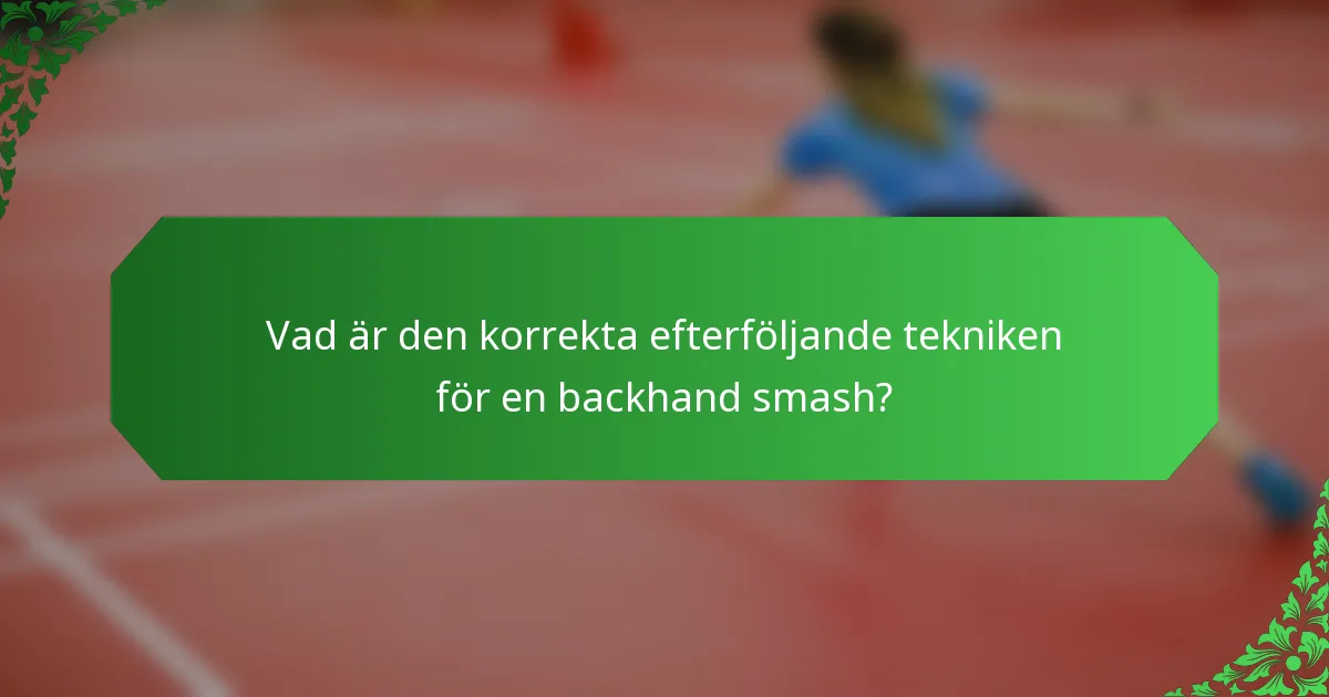 Vad är den korrekta efterföljande tekniken för en backhand smash?