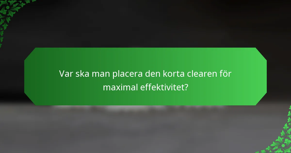 Var ska man placera den korta clearen för maximal effektivitet?