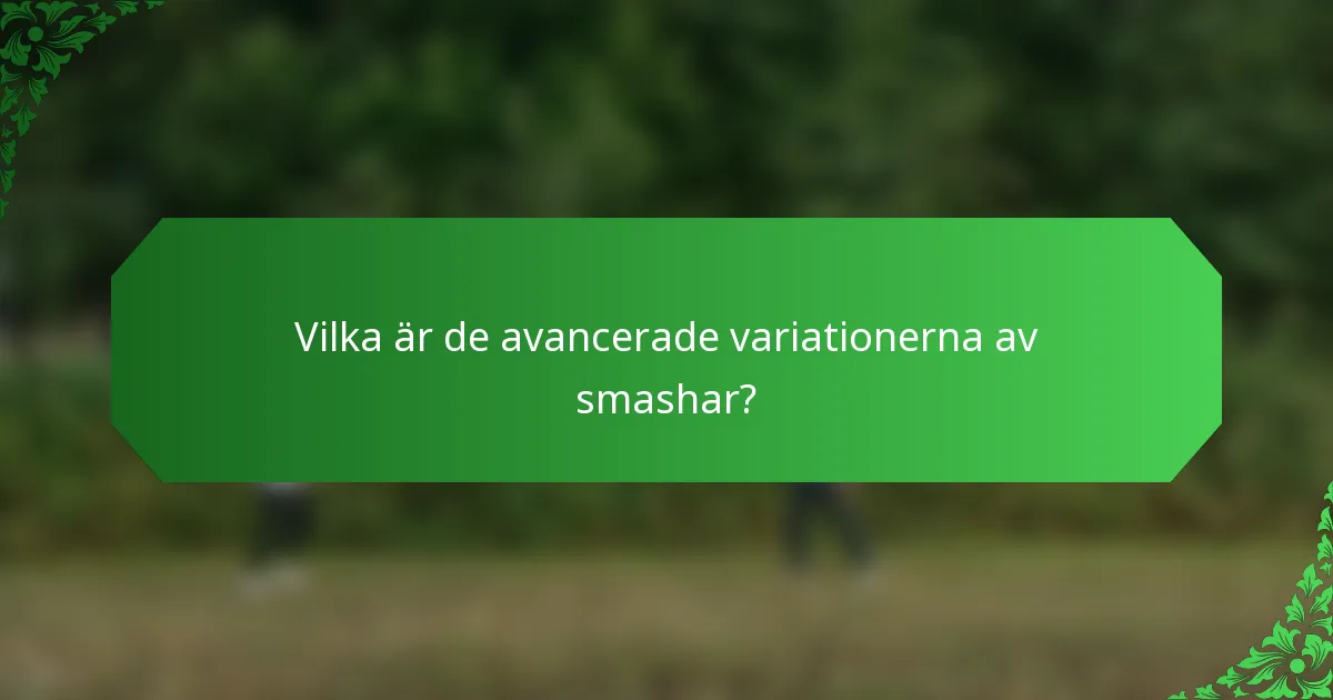 Vilka är de avancerade variationerna av smashar?