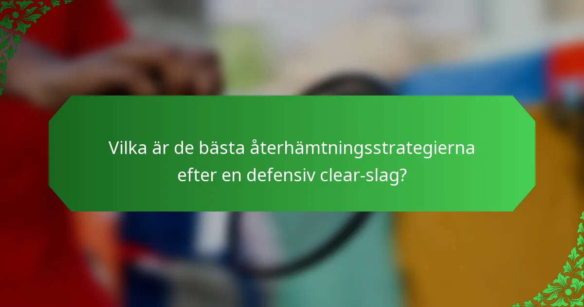 Vilka är de bästa återhämtningsstrategierna efter en defensiv clear-slag?