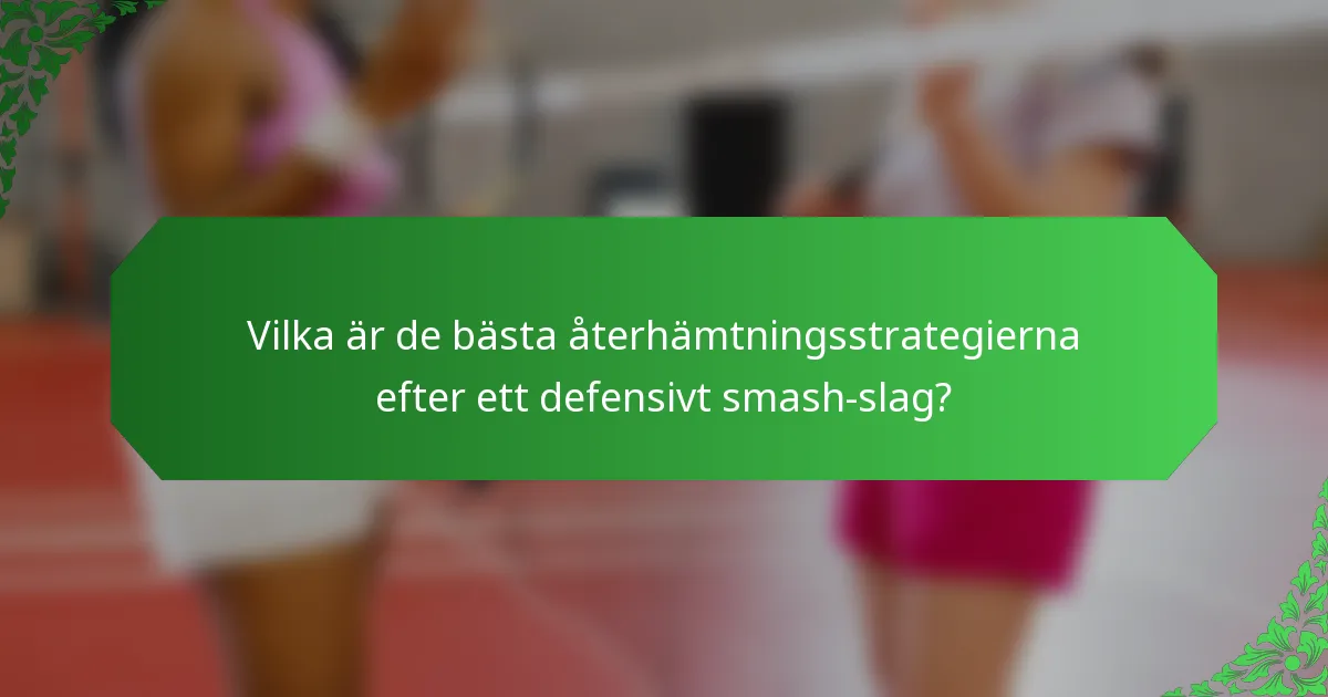 Vilka är de bästa återhämtningsstrategierna efter ett defensivt smash-slag?