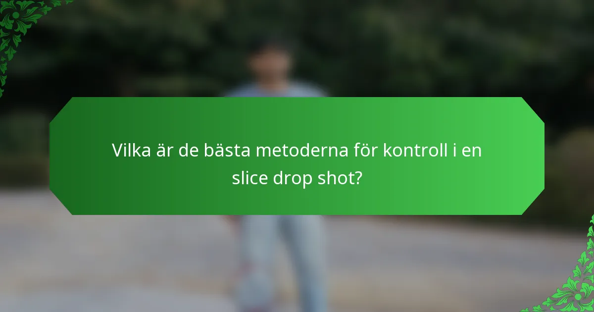 Vilka är de bästa metoderna för kontroll i en slice drop shot?