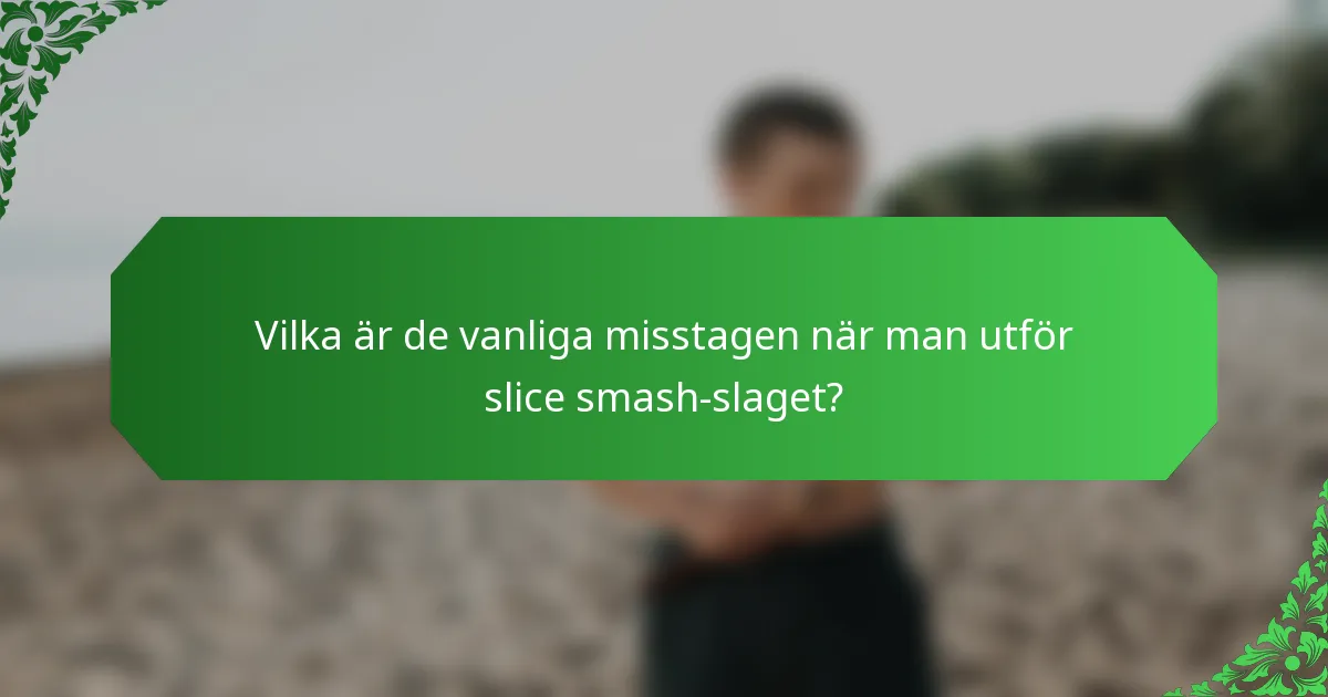 Vilka är de vanliga misstagen när man utför slice smash-slaget?