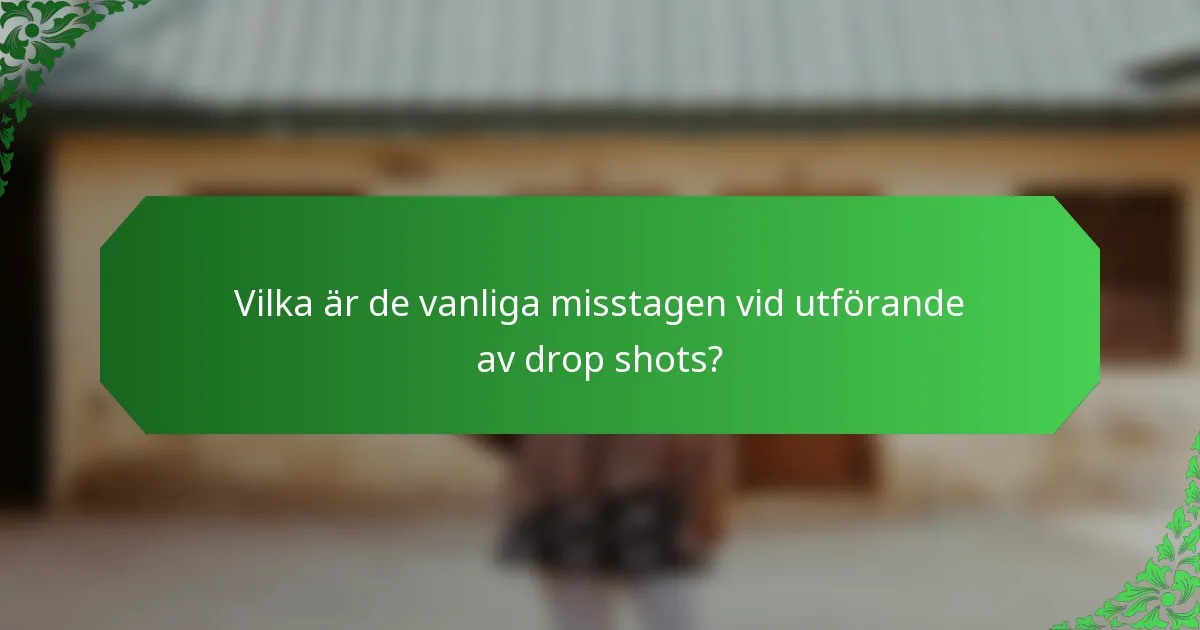Vilka är de vanliga misstagen vid utförande av drop shots?