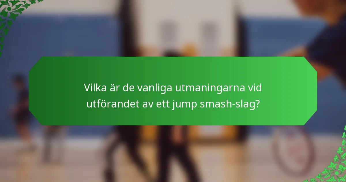 Vilka är de vanliga utmaningarna vid utförandet av ett jump smash-slag?
