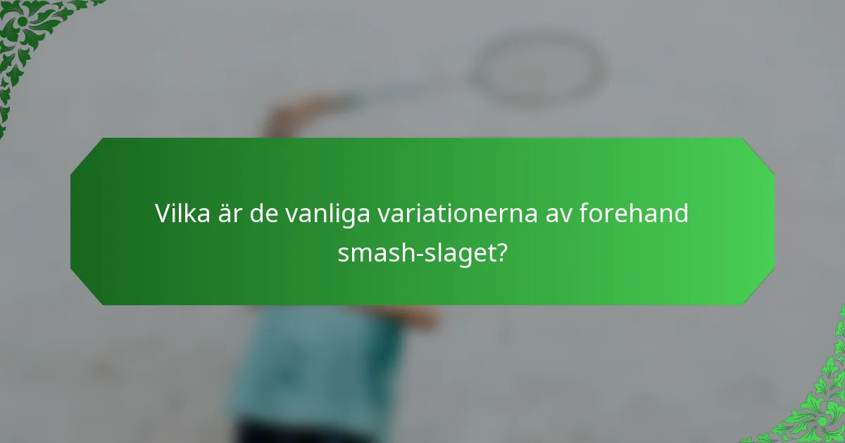 Vilka är de vanliga variationerna av forehand smash-slaget?