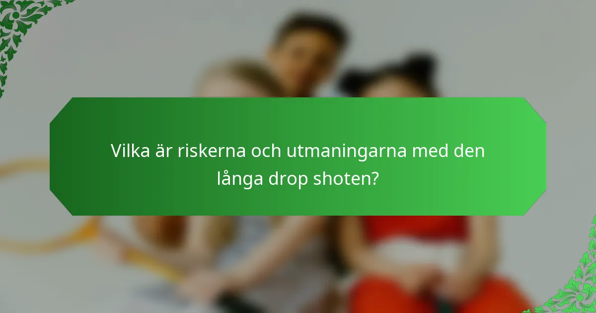 Vilka är riskerna och utmaningarna med den långa drop shoten?