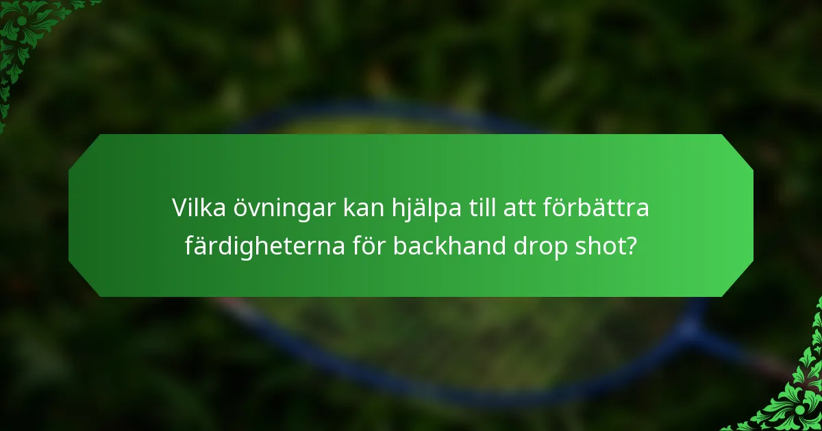 Vilka övningar kan hjälpa till att förbättra färdigheterna för backhand drop shot?