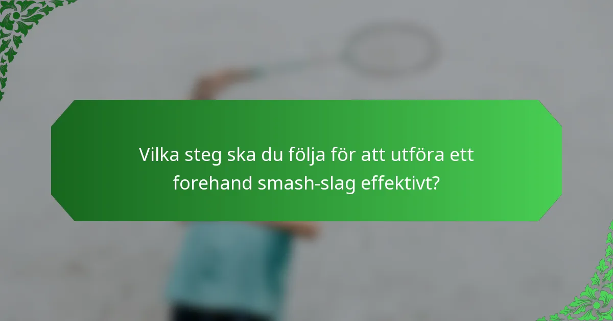 Vilka steg ska du följa för att utföra ett forehand smash-slag effektivt?