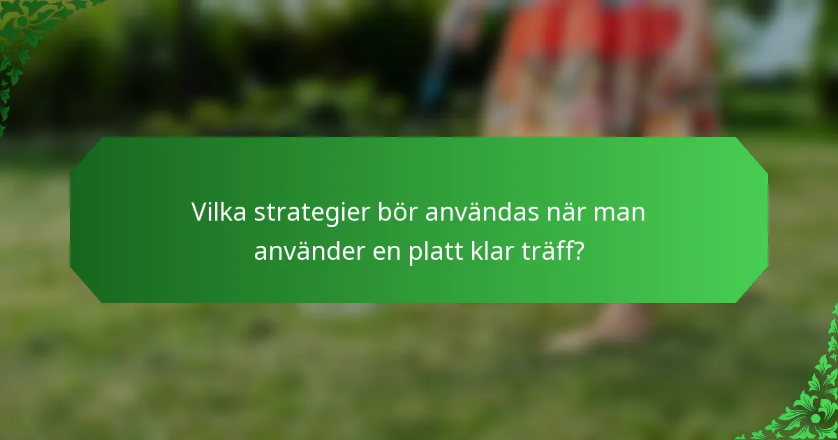 Vilka strategier bör användas när man använder en platt klar träff?