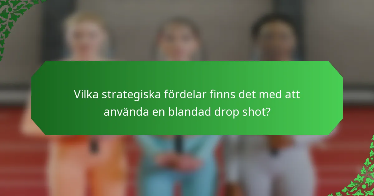 Vilka strategiska fördelar finns det med att använda en blandad drop shot?