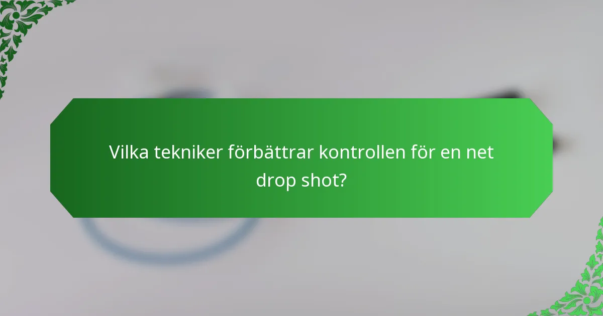 Vilka tekniker förbättrar kontrollen för en net drop shot?