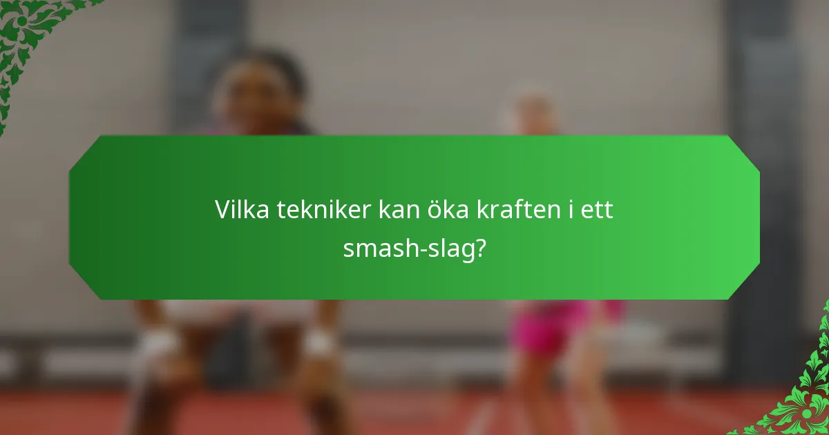 Vilka tekniker kan öka kraften i ett smash-slag?
