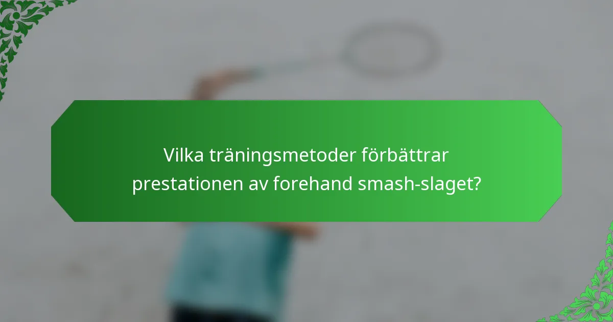 Vilka träningsmetoder förbättrar prestationen av forehand smash-slaget?