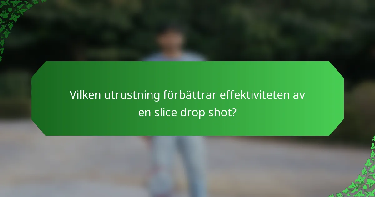 Vilken utrustning förbättrar effektiviteten av en slice drop shot?
